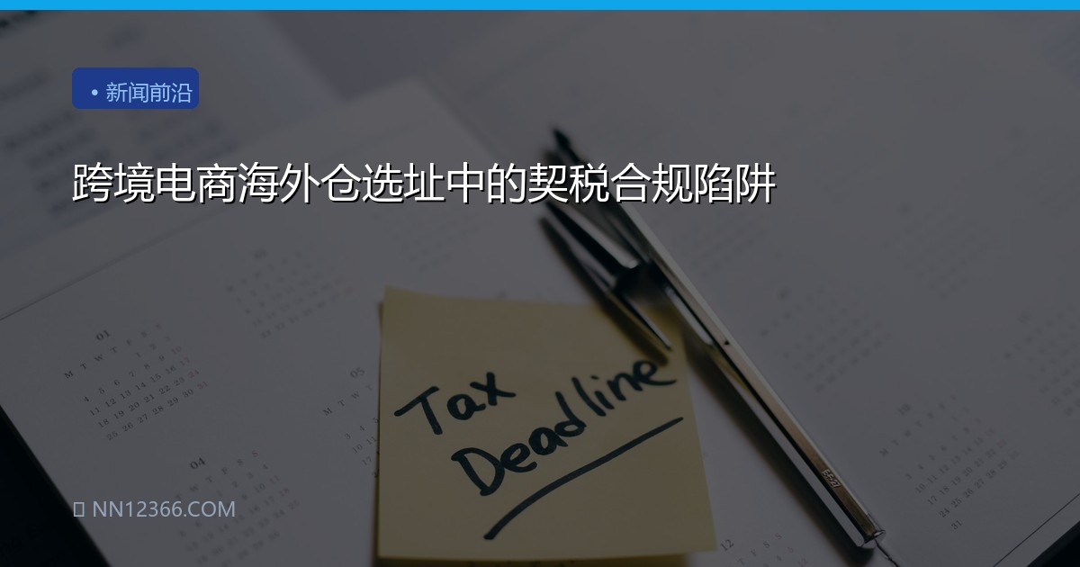 跨境电商海外仓选址中的契税合规陷阱