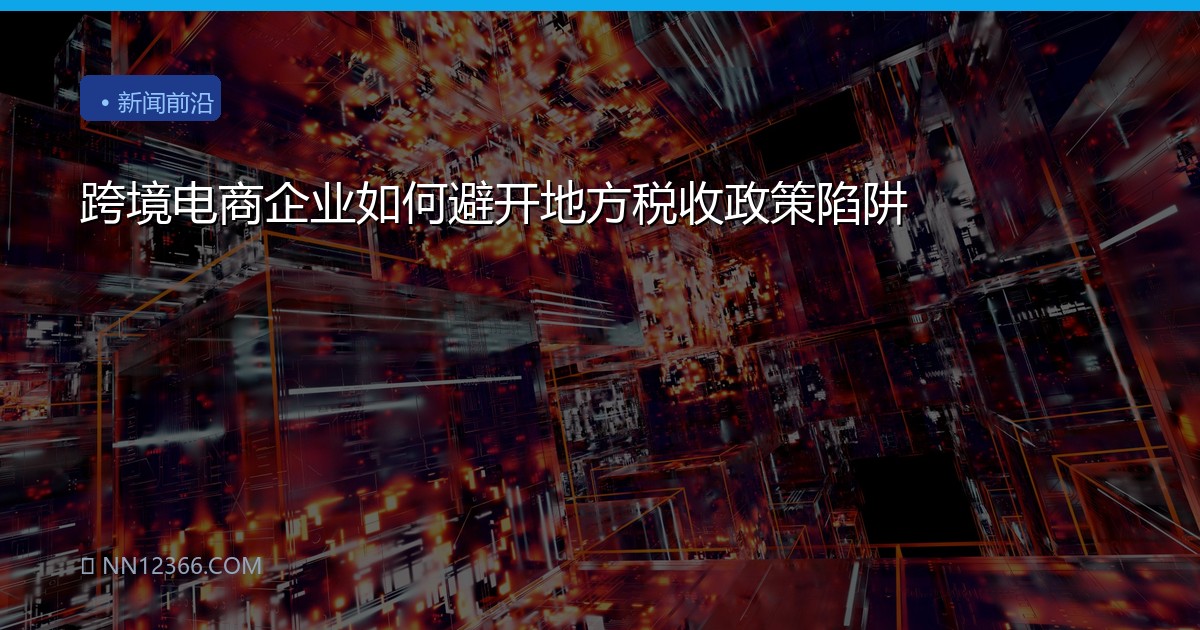 跨境电商企业如何避开地方税收政策陷阱