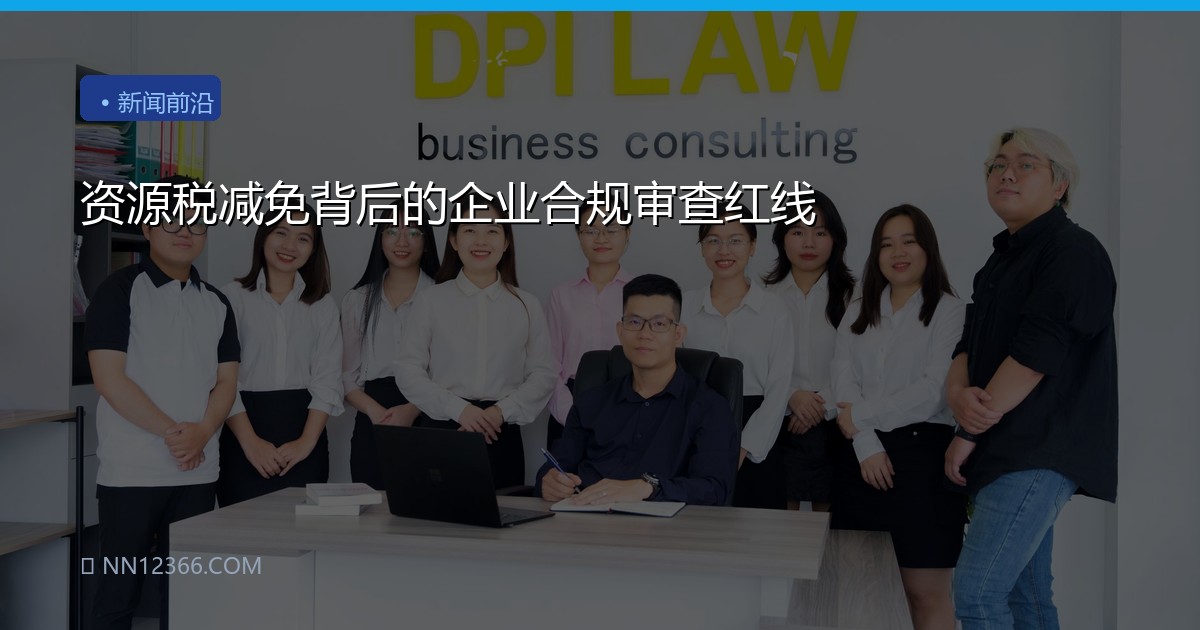 资源税减免背后的企业合规审查红线